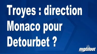 Mercato Troyes : direction Monaco pour Detourbet ?