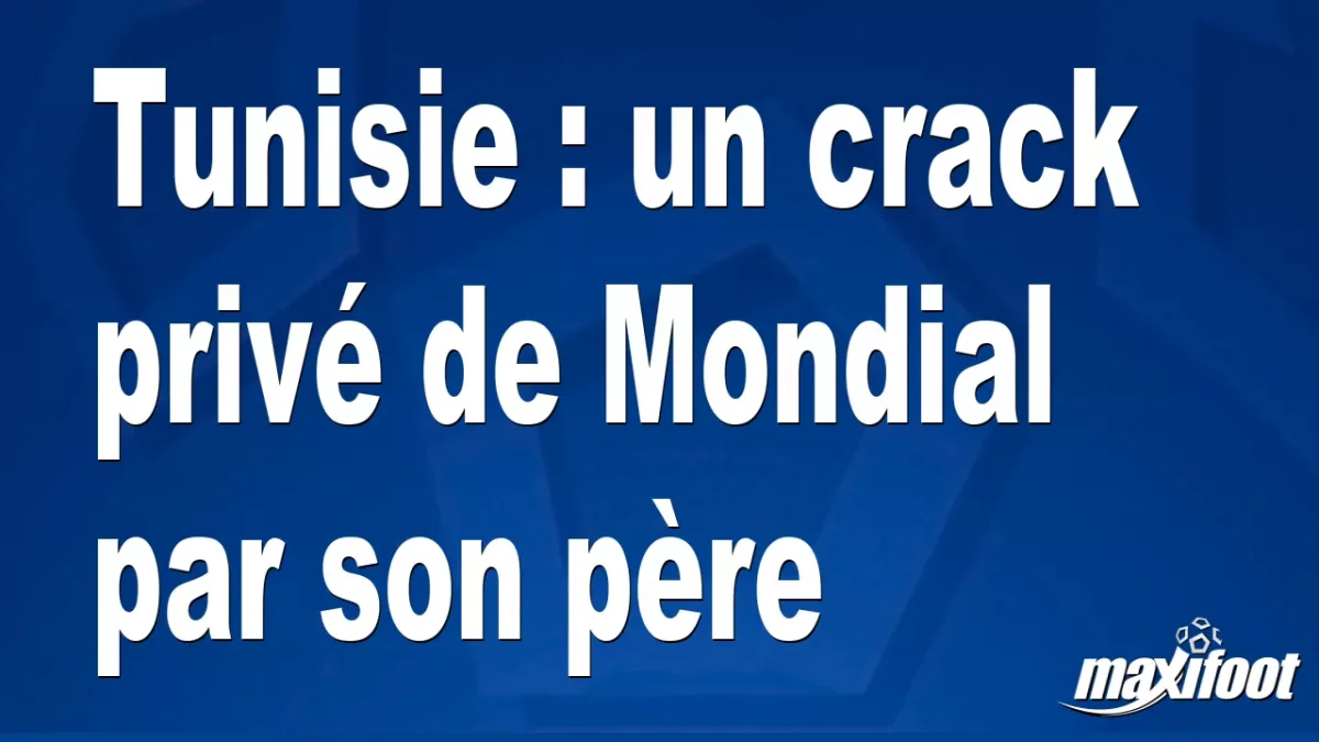 Tunisie : un crack privé de Mondial par son père