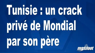 Tunisie : un crack privé de Mondial par son père