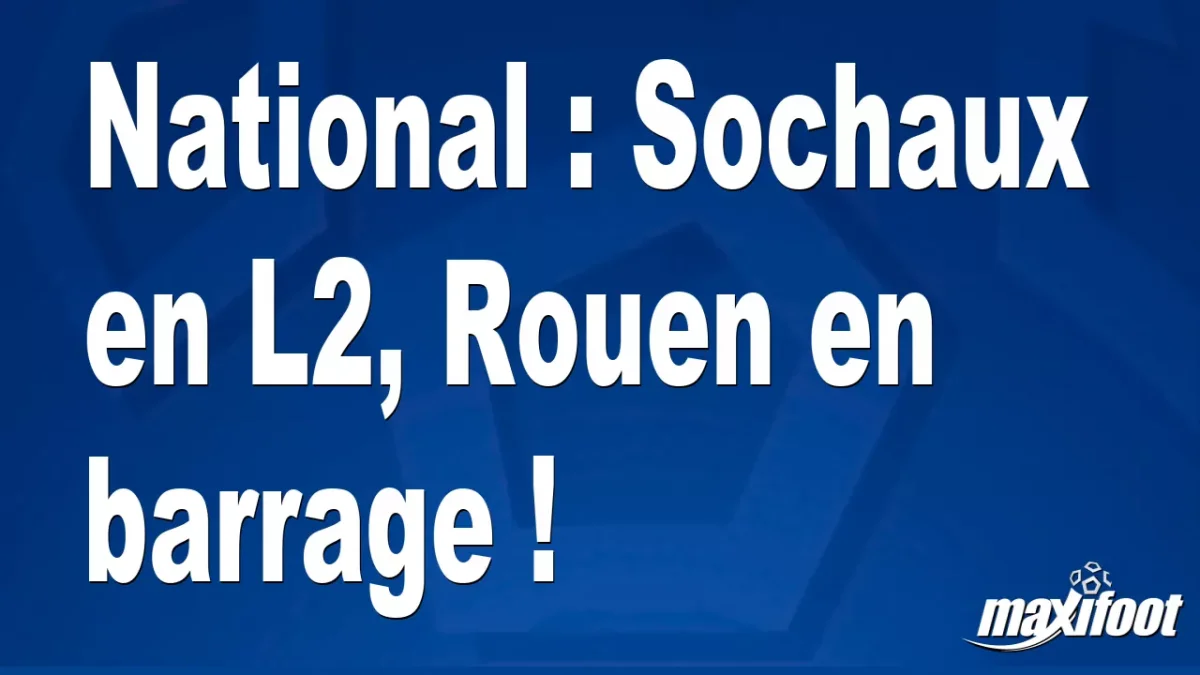 National : Sochaux en L2, Rouen en barrage !