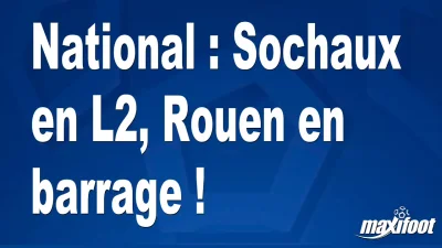 National : Sochaux en L2, Rouen en barrage !
