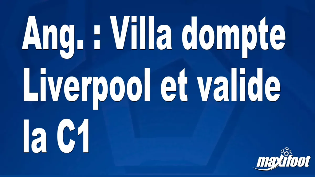 Ang. : Villa dompte Liverpool et valide la C1