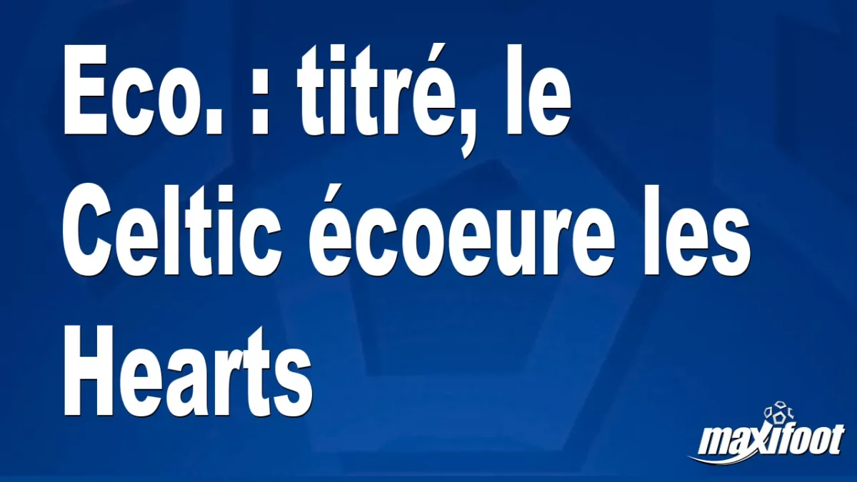 Eco. : titré, le Celtic écoeure les Hearts