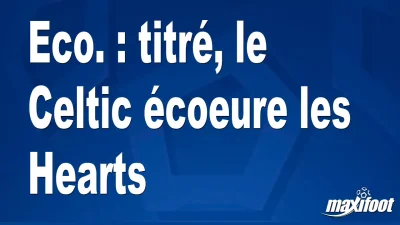 Eco. : titré, le Celtic écoeure les Hearts