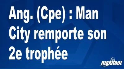 Ang. (Cpe) : Man City remporte son 2e trophée