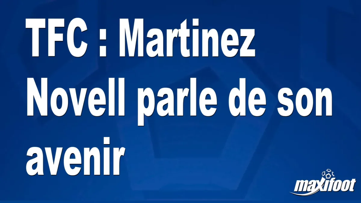 TFC : Martinez Novell parle de son avenir