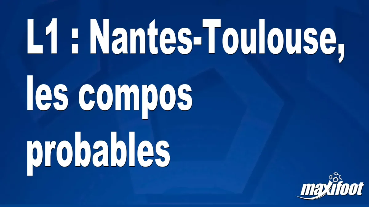 L1 : Nantes-Toulouse, les titulaires probables