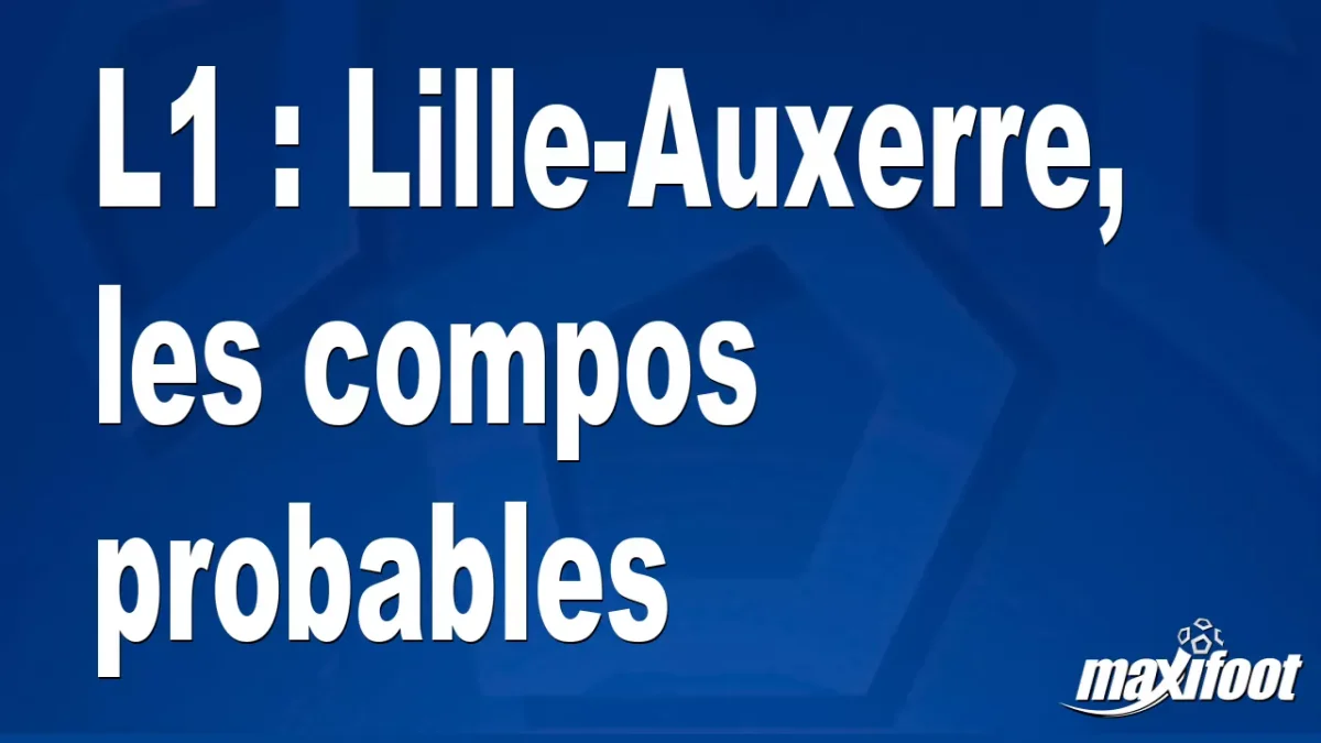 L1 : Lille-Auxerre, les titulaires probables