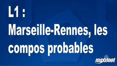 L1 : Marseille-Rennes, les titulaires probables
