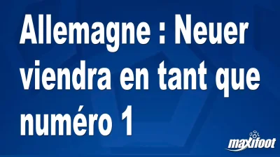 Allemagne : Neuer viendra en tant que numéro 1