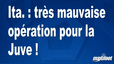 Ita. : très mauvaise opération pour la Juve !