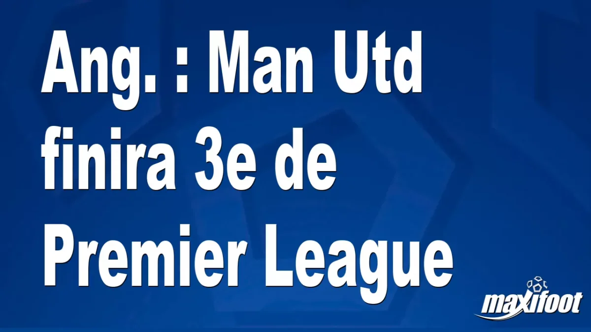 Ang. : Man Utd finira 3e de Premier League