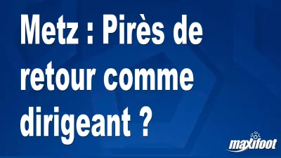 Metz : Pirès de retour comme dirigeant ?