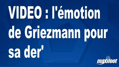 l'émotion de Griezmann pour sa der'