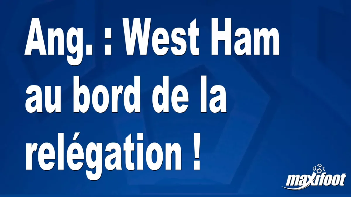 Ang. : West Ham au bord de la relégation !