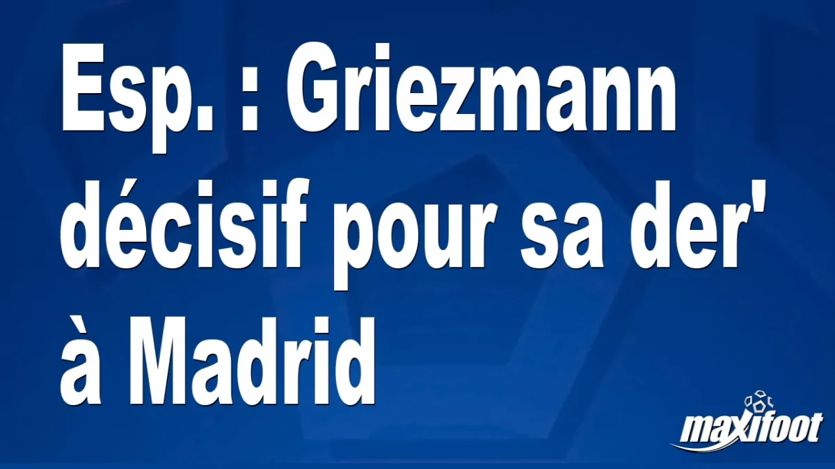 Esp. : Griezmann décisif pour sa der' à Madrid