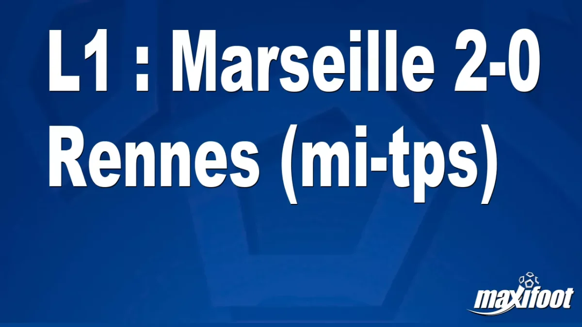 L1 : Marseille 2-0 Rennes (mi-tps)
