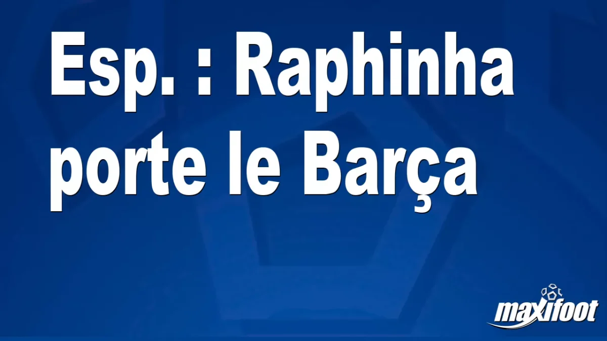 Esp. : Raphinha porte le Barça