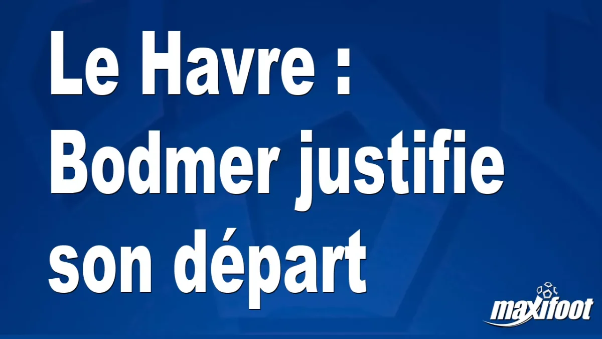 Le Havre : Bodmer justifie son départ