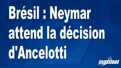Brésil : Neymar attend la décision d'Ancelotti