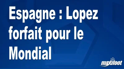 Espagne : Lopez forfait pour le Mondial