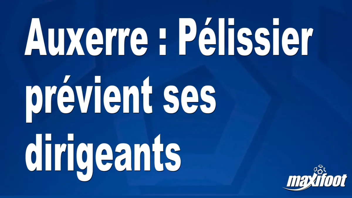 Auxerre : Pélissier prévient ses dirigeants