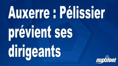 Auxerre : Pélissier prévient ses dirigeants