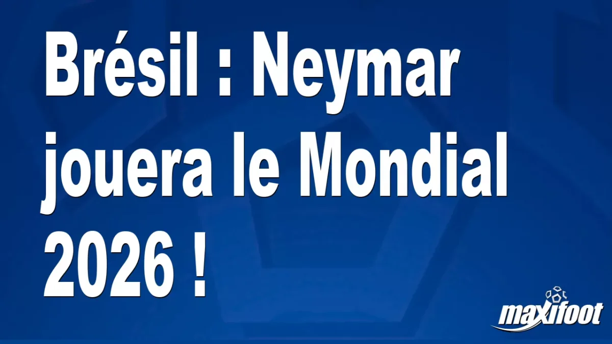 Brésil : Neymar jouera le Mondial 2026 !