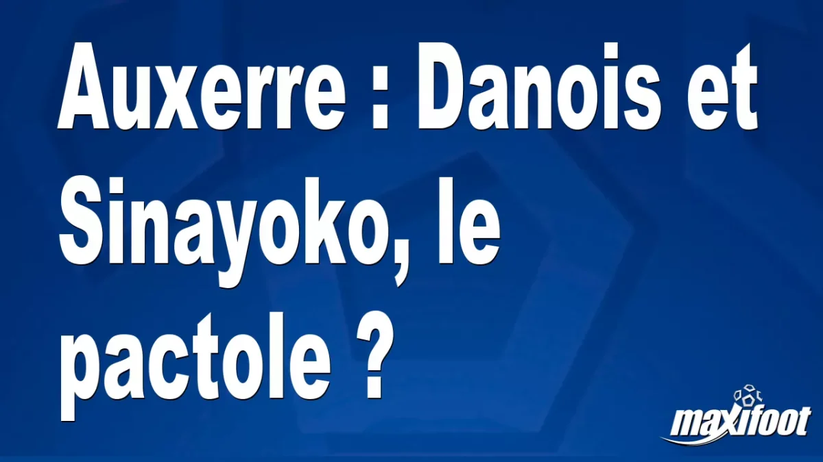 Mercato Auxerre : Danois et Sinayoko, le pactole ?