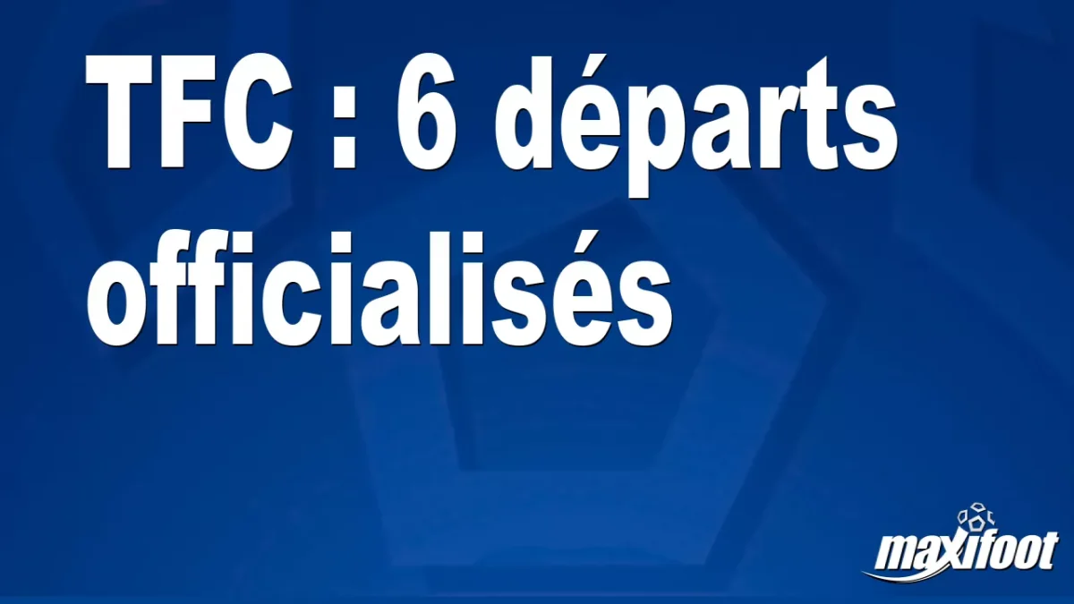 Mercato TFC : 6 départs officialisés