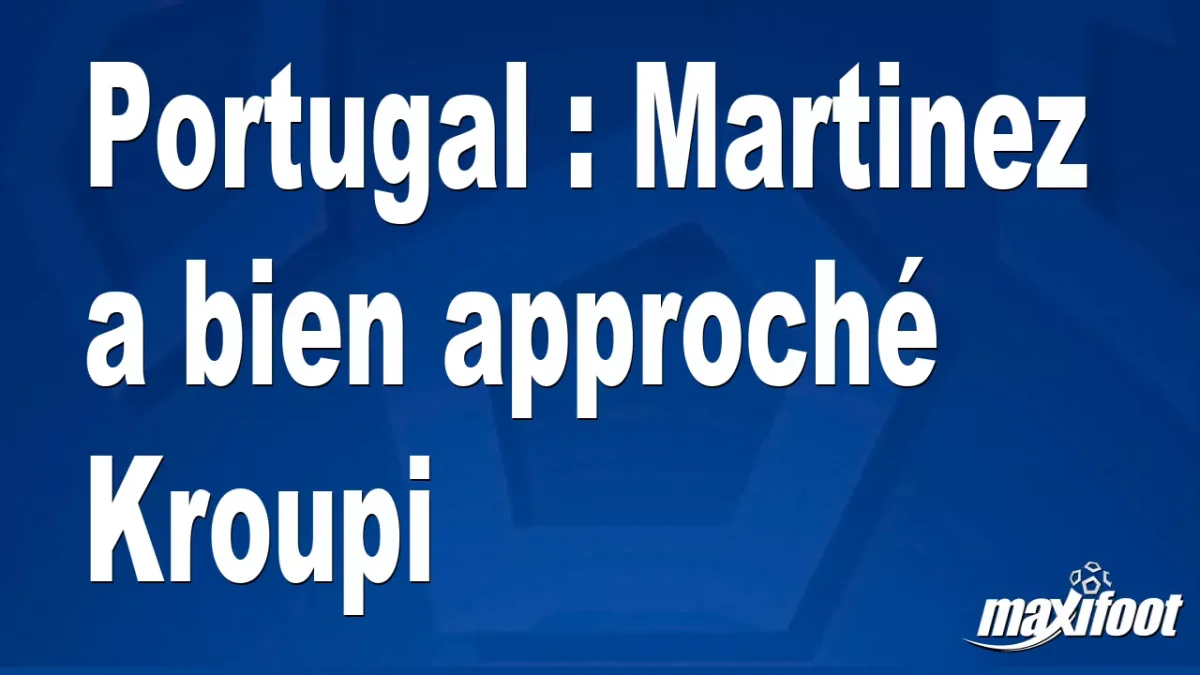 Portugal : Martinez a bien approché Kroupi