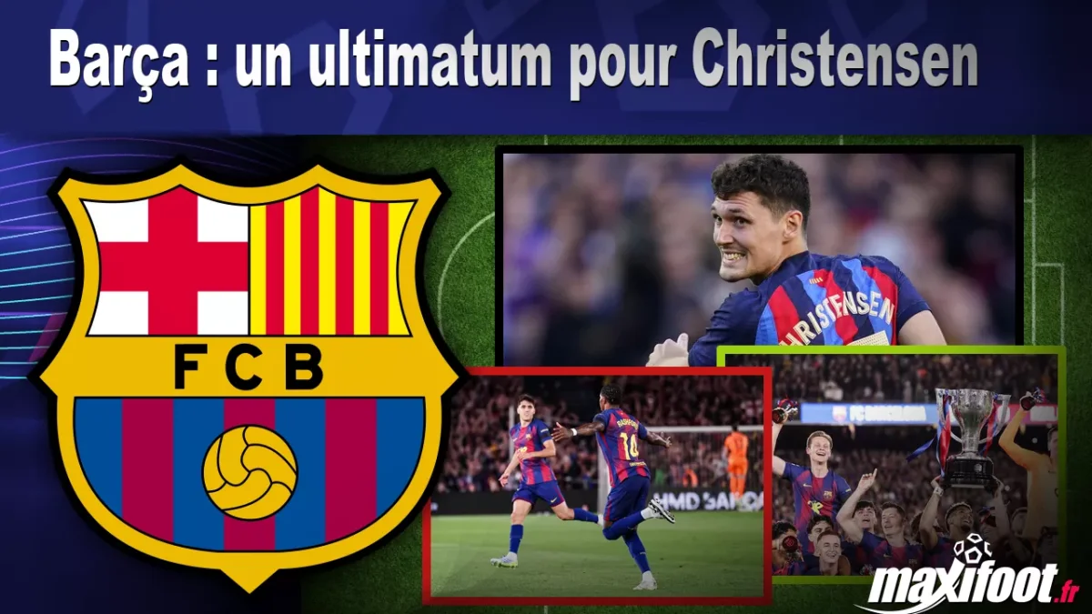 Mercato Barça : un ultimatum pour Christensen