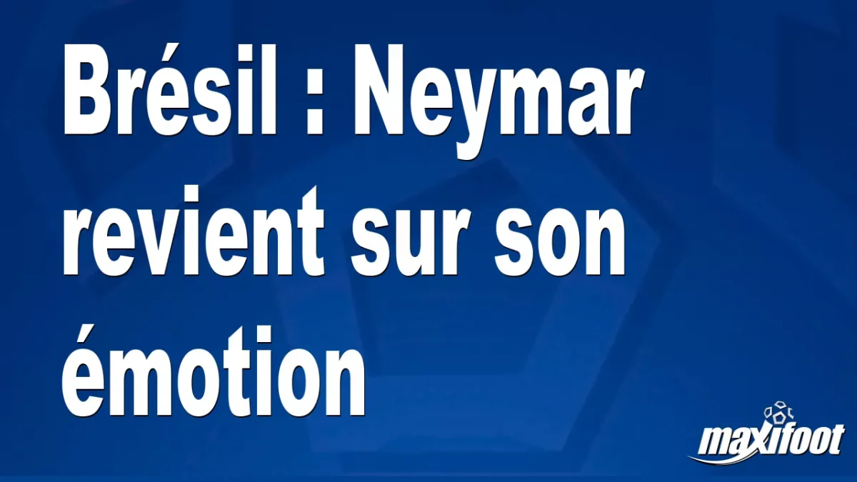 Brésil : Neymar revient sur son émotion