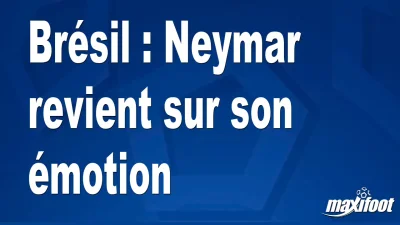Brésil : Neymar revient sur son émotion