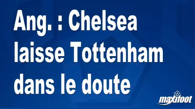 Ang. : Chelsea laisse Tottenham dans le doute