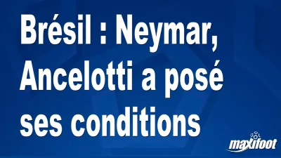Brésil : Neymar, Ancelotti a posé ses conditions