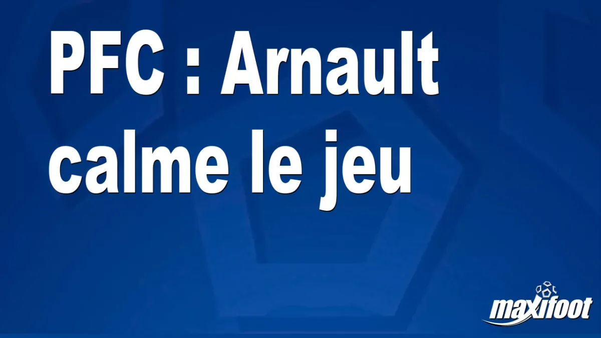 PFC : Arnault calme le jeu