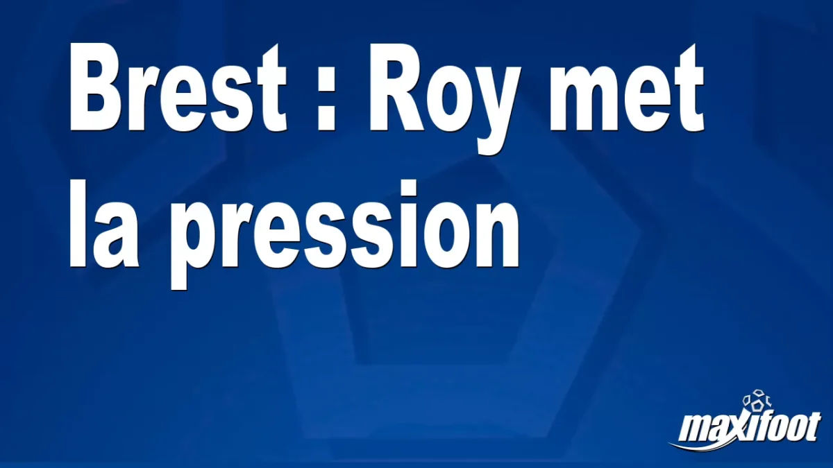 Brest : Roy met la pression