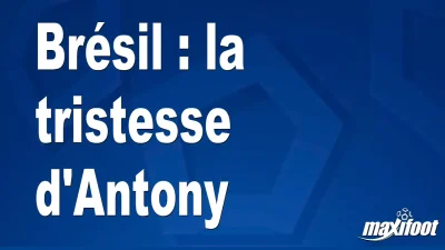 Brésil : la tristesse d'Antony