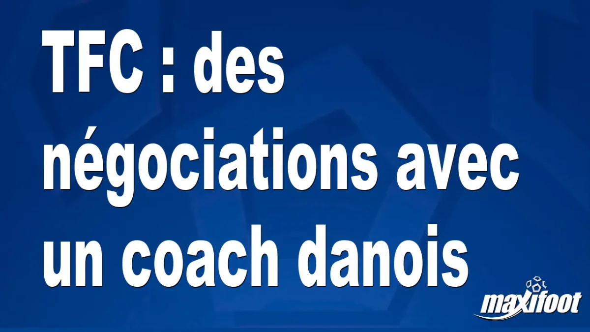 Mercato TFC : des négociations avec un coach danois
