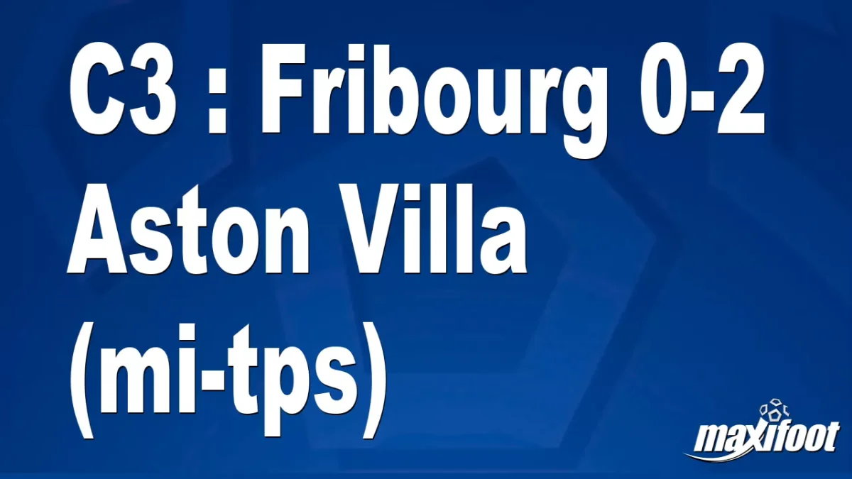 C3 : Fribourg 0-2 Aston Villa (mi-tps)