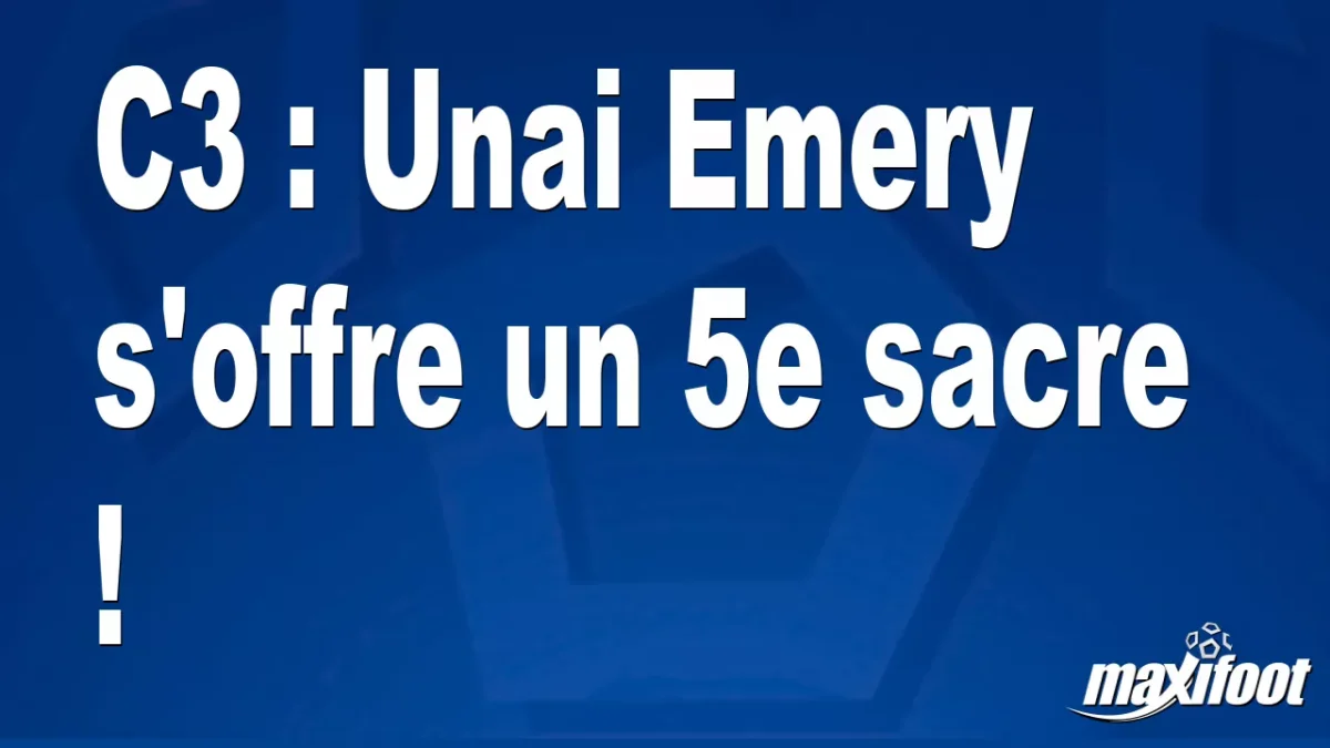 C3 : Unai Emery s'offre un 5e sacre !