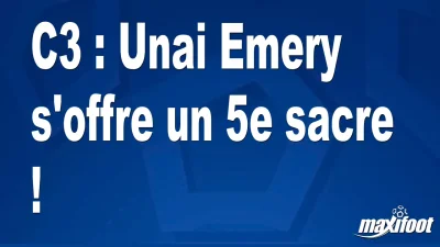 C3 : Unai Emery s'offre un 5e sacre !