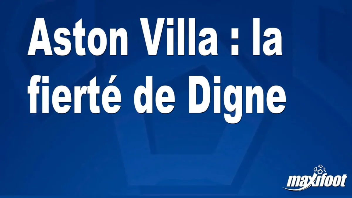 Aston Villa : la fierté de Digne