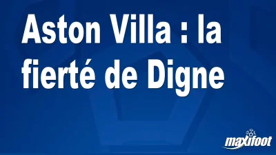 Aston Villa : la fierté de Digne