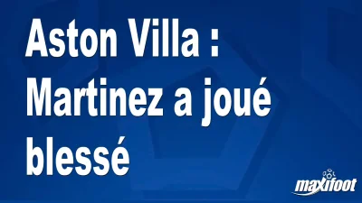 Aston Villa : Martinez a joué blessé