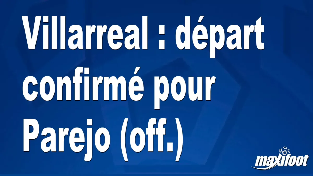 Mercato Villarreal : départ confirmé pour Parejo (off.)