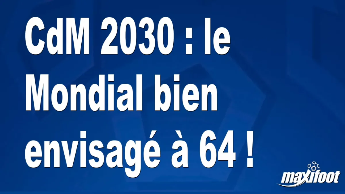 CdM 2030 : le Mondial envisagé à... 64 !