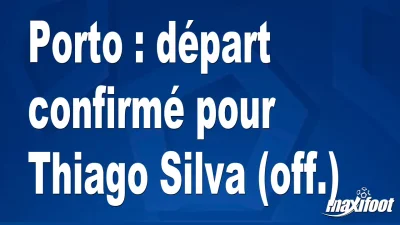Mercato Porto : départ confirmé pour Thiago Silva (off.)