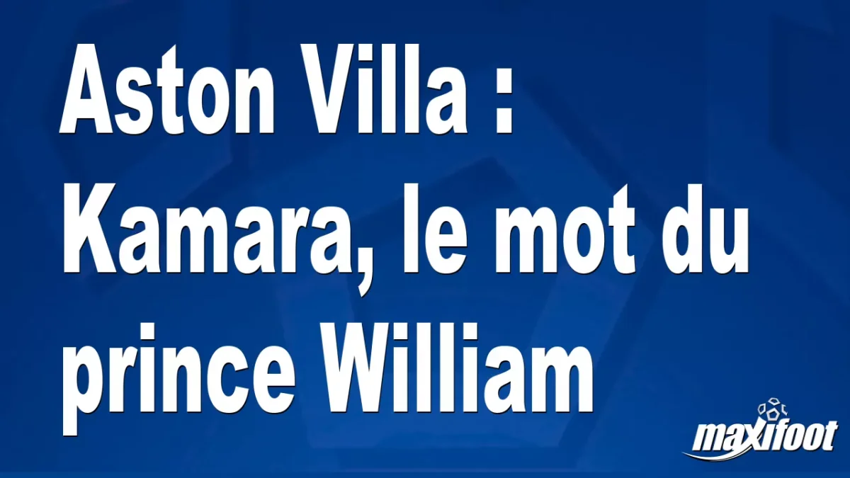 Aston Villa : Kamara, le mot du prince William